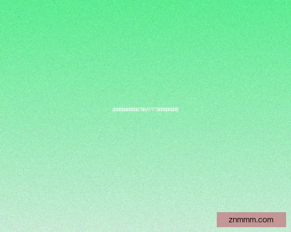 探索未知，尽享无限——“好色APP”邀您开启感官新纪元